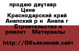 продаю двутавр 20 › Цена ­ 3 000 - Краснодарский край, Анапский р-н, Анапа г. Строительство и ремонт » Материалы   